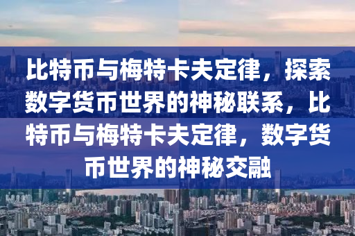 比特幣與梅特卡夫定律，探索數(shù)字貨幣世界的神秘聯(lián)系，比特幣與梅特卡夫定律，數(shù)字貨幣世界的神秘交融