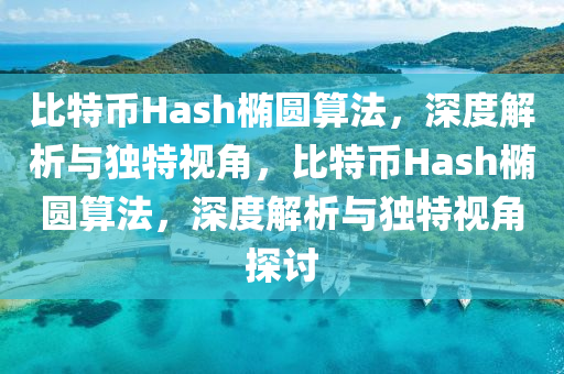 比特幣Hash橢圓算法，深度解析與獨(dú)特視角，比特幣Hash橢圓算法，深度解析與獨(dú)特視角探討