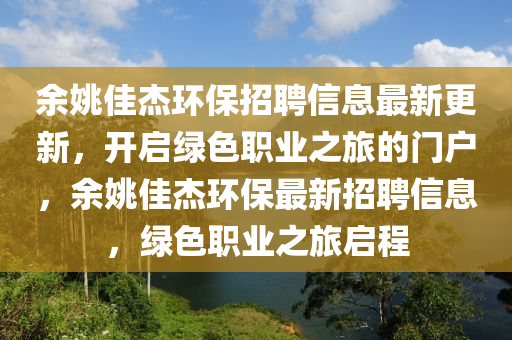 余姚佳杰環(huán)保招聘信息最新更新，開啟綠色職業(yè)之旅的門戶，余姚佳杰環(huán)保最新招聘信息，綠色職業(yè)之旅啟程