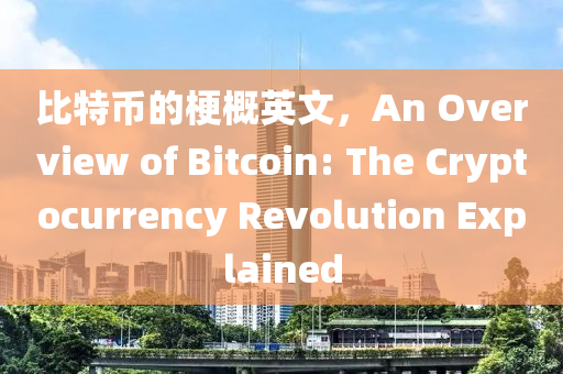 比特幣的梗概英文，An Overview of Bitcoin: The Cryptocurrency Revolution Explained