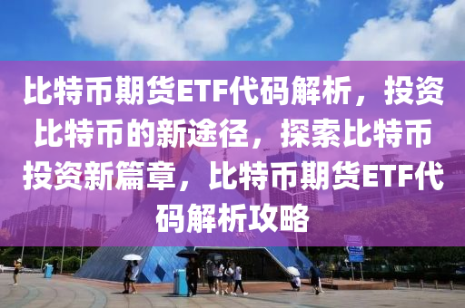 比特幣期貨ETF代碼解析，投資比特幣的新途徑，探索比特幣投資新篇章，比特幣期貨ETF代碼解析攻略