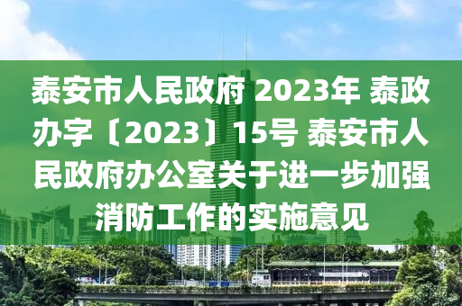 泰安市人民政府 2023年 泰政辦字〔2023〕15號 泰安市人民政府辦公室關(guān)于進一步加強消防工作的實施意見