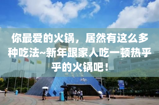 你最?lèi)?ài)的火鍋，居然有這么多種吃法~新年跟家人吃一頓熱乎乎的火鍋吧！