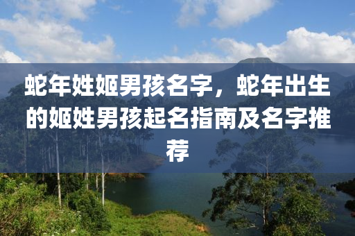 蛇年姓姬男孩名字，蛇年出生的姬姓男孩起名指南及名字推薦