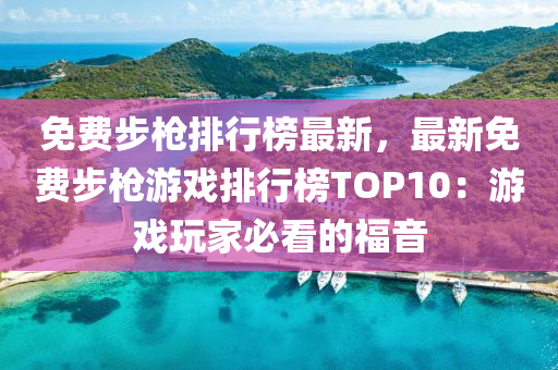 免費步槍排行榜最新，最新免費步槍游戲排行榜TOP10：游戲玩家必看的福音