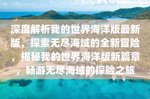 深度解析我的世界海洋版最新版，探索無盡海域的全新冒險，揭秘我的世界海洋版新篇章，暢游無盡海域的探險之旅