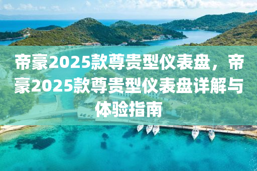 帝豪2025款尊貴型儀表盤，帝豪2025款尊貴型儀表盤詳解與體驗指南