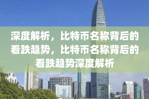 深度解析，比特幣名稱背后的看跌趨勢，比特幣名稱背后的看跌趨勢深度解析