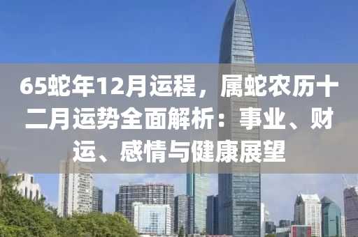 65蛇年12月運程，屬蛇農(nóng)歷十二月運勢全面解析：事業(yè)、財運、感情與健康展望