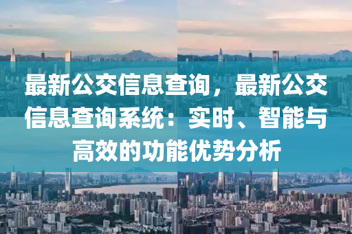 最新公交信息查詢，最新公交信息查詢系統(tǒng)：實(shí)時(shí)、智能與高效的功能優(yōu)勢(shì)分析