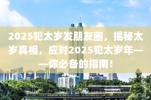 2025犯太歲發(fā)朋友圈，揭秘太歲真相，應(yīng)對(duì)2025犯太歲年——你必備的指南！