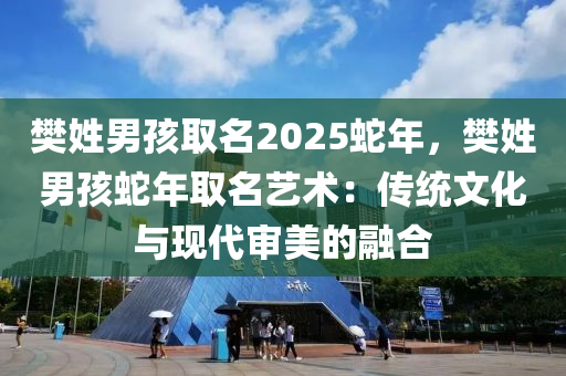 樊姓男孩取名2025蛇年，樊姓男孩蛇年取名藝術(shù)：傳統(tǒng)文化與現(xiàn)代審美的融合