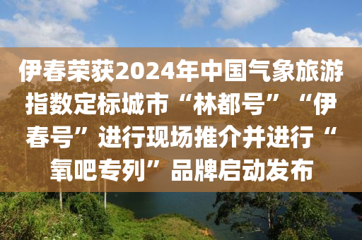 伊春榮獲2024年中國(guó)氣象旅游指數(shù)定標(biāo)城市“林都號(hào)”“伊春號(hào)”進(jìn)行現(xiàn)場(chǎng)推介并進(jìn)行“氧吧專(zhuān)列”品牌啟動(dòng)發(fā)布