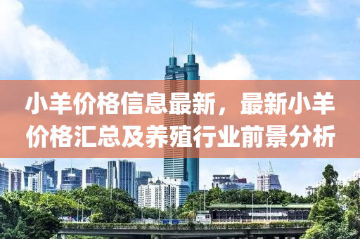 小羊價格信息最新，最新小羊價格匯總及養(yǎng)殖行業(yè)前景分析