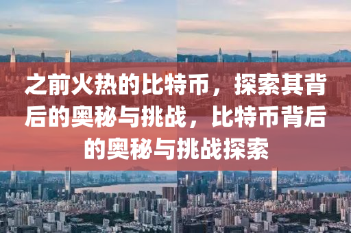 之前火熱的比特幣，探索其背后的奧秘與挑戰(zhàn)，比特幣背后的奧秘與挑戰(zhàn)探索