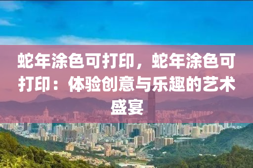 蛇年涂色可打印，蛇年涂色可打印：體驗創(chuàng)意與樂趣的藝術(shù)盛宴