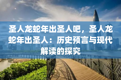 圣人龍蛇年出圣人吧，圣人龍蛇年出圣人：歷史預(yù)言與現(xiàn)代解讀的探究