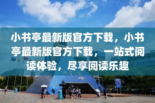 小書亭最新版官方下載，小書亭最新版官方下載，一站式閱讀體驗，盡享閱讀樂趣