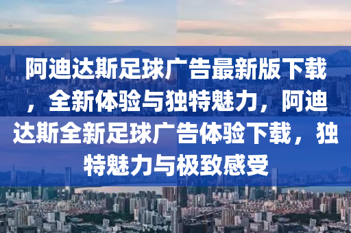 阿迪達(dá)斯足球廣告最新版下載，全新體驗(yàn)與獨(dú)特魅力，阿迪達(dá)斯全新足球廣告體驗(yàn)下載，獨(dú)特魅力與極致感受