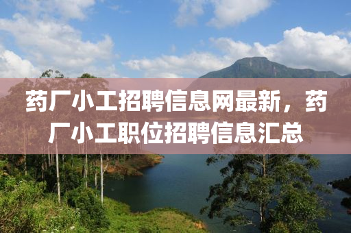 藥廠小工招聘信息網(wǎng)最新，藥廠小工職位招聘信息匯總