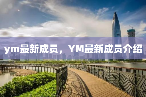 ym最新成員，YM最新成員介紹