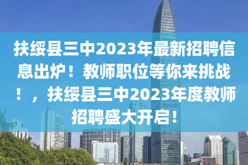 扶綏縣三中2023年最新招聘信息出爐！教師職位等你來挑戰(zhàn)！，扶綏縣三中2023年度教師招聘盛大開啟！