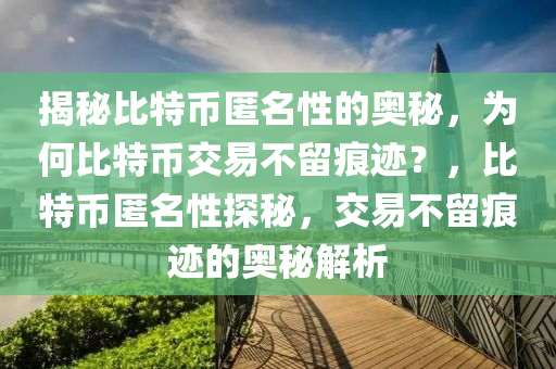 揭秘比特幣匿名性的奧秘，為何比特幣交易不留痕跡？，比特幣匿名性探秘，交易不留痕跡的奧秘解析