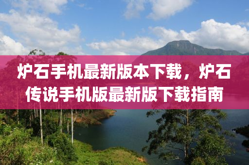 爐石手機最新版本下載，爐石傳說手機版最新版下載指南