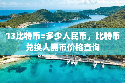 13比特幣=多少人民幣，比特幣兌換人民幣價格查詢