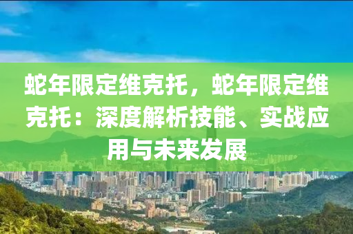 蛇年限定維克托，蛇年限定維克托：深度解析技能、實戰(zhàn)應用與未來發(fā)展