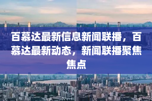 百慕達(dá)最新信息新聞聯(lián)播，百慕達(dá)最新動態(tài)，新聞聯(lián)播聚焦焦點