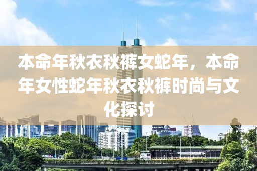 本命年秋衣秋褲女蛇年，本命年女性蛇年秋衣秋褲時(shí)尚與文化探討