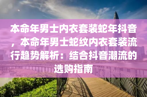 本命年男士?jī)?nèi)衣套裝蛇年抖音，本命年男士蛇紋內(nèi)衣套裝流行趨勢(shì)解析：結(jié)合抖音潮流的選購(gòu)指南