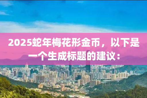 2025蛇年梅花形金幣，以下是一個生成標(biāo)題的建議：