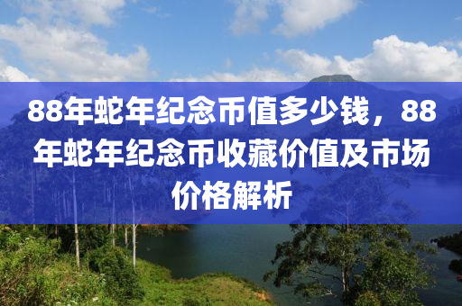 88年蛇年紀念幣值多少錢，88年蛇年紀念幣收藏價值及市場價格解析