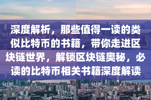 深度解析，那些值得一讀的類似比特幣的書籍，帶你走進(jìn)區(qū)塊鏈?zhǔn)澜纾怄i區(qū)塊鏈奧秘，必讀的比特幣相關(guān)書籍深度解讀