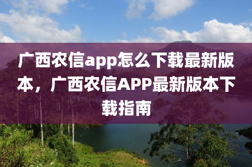 廣西農(nóng)信app怎么下載最新版本，廣西農(nóng)信APP最新版本下載指南