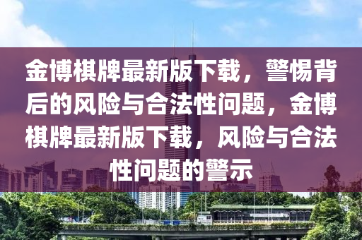 金博棋牌最新版下載，警惕背后的風(fēng)險(xiǎn)與合法性問(wèn)題，金博棋牌最新版下載，風(fēng)險(xiǎn)與合法性問(wèn)題的警示