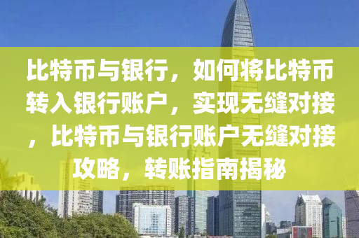 比特幣與銀行，如何將比特幣轉(zhuǎn)入銀行賬戶，實現(xiàn)無縫對接，比特幣與銀行賬戶無縫對接攻略，轉(zhuǎn)賬指南揭秘