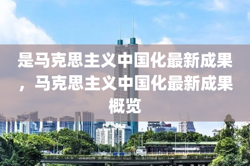 是馬克思主義中國化最新成果，馬克思主義中國化最新成果概覽