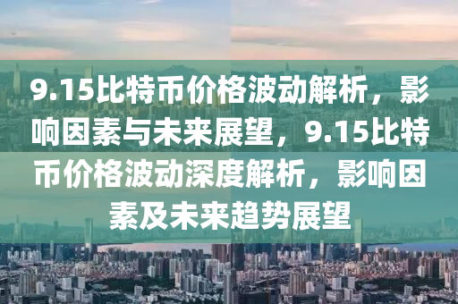 9.15比特幣價(jià)格波動(dòng)解析，影響因素與未來(lái)展望，9.15比特幣價(jià)格波動(dòng)深度解析，影響因素及未來(lái)趨勢(shì)展望