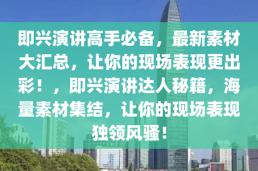 即興演講高手必備，最新素材大匯總，讓你的現(xiàn)場表現(xiàn)更出彩！，即興演講達人秘籍，海量素材集結(jié)，讓你的現(xiàn)場表現(xiàn)獨領風騷！