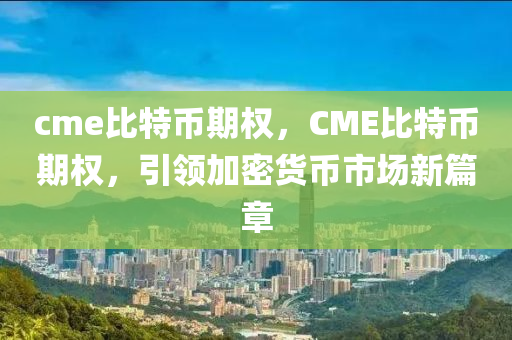 cme比特幣期權(quán)，CME比特幣期權(quán)，引領(lǐng)加密貨幣市場(chǎng)新篇章