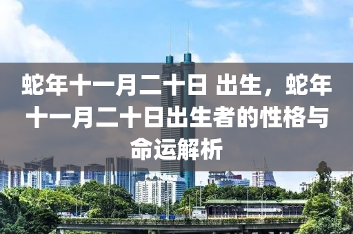 蛇年十一月二十日 出生，蛇年十一月二十日出生者的性格與命運(yùn)解析