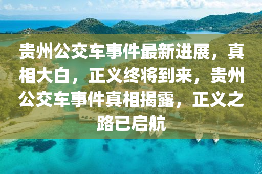 貴州公交車事件最新進(jìn)展，真相大白，正義終將到來(lái)，貴州公交車事件真相揭露，正義之路已啟航