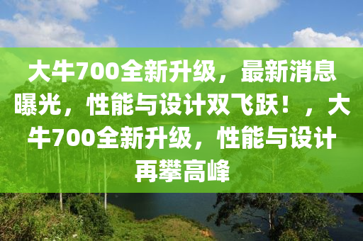 大牛700全新升級(jí)，最新消息曝光，性能與設(shè)計(jì)雙飛躍！，大牛700全新升級(jí)，性能與設(shè)計(jì)再攀高峰