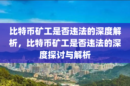 比特幣礦工是否違法的深度解析，比特幣礦工是否違法的深度探討與解析