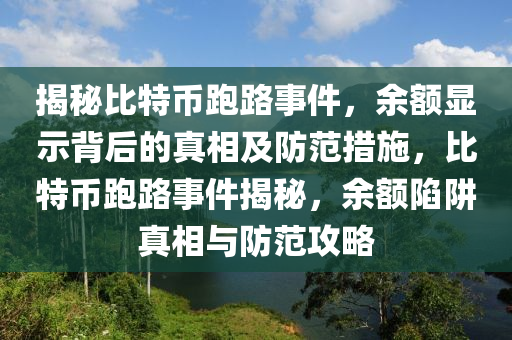 揭秘比特幣跑路事件，余額顯示背后的真相及防范措施，比特幣跑路事件揭秘，余額陷阱真相與防范攻略