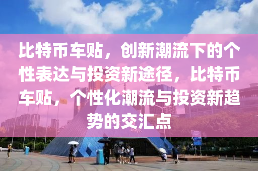 比特幣車貼，創(chuàng)新潮流下的個(gè)性表達(dá)與投資新途徑，比特幣車貼，個(gè)性化潮流與投資新趨勢(shì)的交匯點(diǎn)