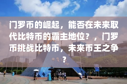 門(mén)羅幣的崛起，能否在未來(lái)取代比特幣的霸主地位？，門(mén)羅幣挑戰(zhàn)比特幣，未來(lái)幣王之爭(zhēng)？